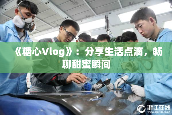 《糖心Vlog》：分享生活点滴，畅聊甜蜜瞬间