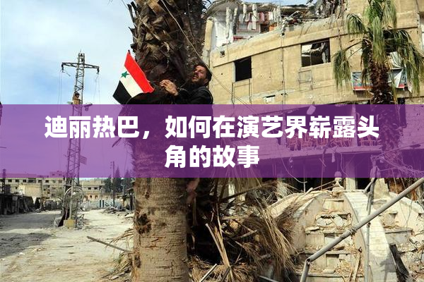 迪丽热巴，如何在演艺界崭露头角的故事