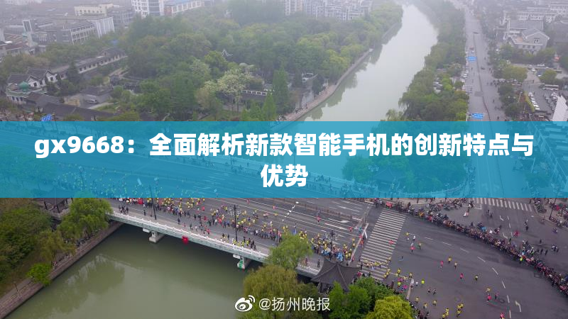 gx9668：全面解析新款智能手机的创新特点与优势