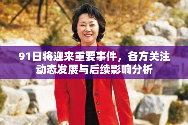 91日将迎来重要事件，各方关注动态发展与后续影响分析