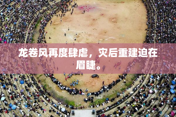 龙卷风再度肆虐，灾后重建迫在眉睫。