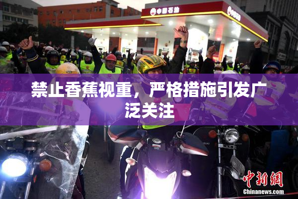 禁止香蕉视重，严格措施引发广泛关注