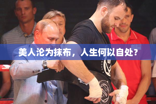 美人沦为抹布，人生何以自处？