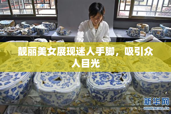 靓丽美女展现迷人手脚，吸引众人目光