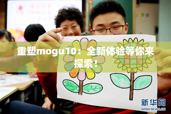 重塑mogu10：全新体验等你来探索！