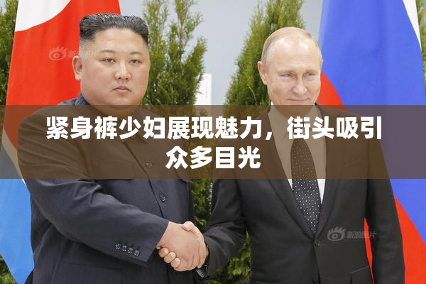 紧身裤少妇展现魅力，街头吸引众多目光
