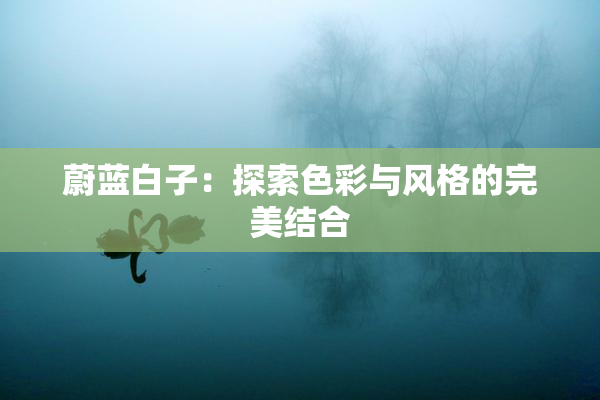 蔚蓝白子：探索色彩与风格的完美结合