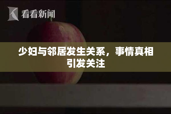 少妇与邻居发生关系，事情真相引发关注