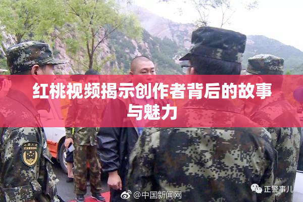 红桃视频揭示创作者背后的故事与魅力