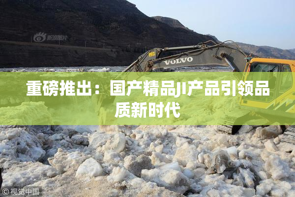 重磅推出：国产精品JI产品引领品质新时代