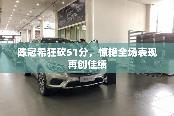 陈冠希狂砍51分，惊艳全场表现再创佳绩