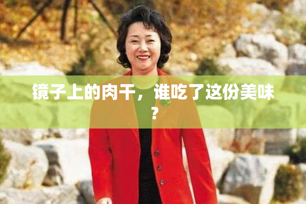镜子上的肉干，谁吃了这份美味？
