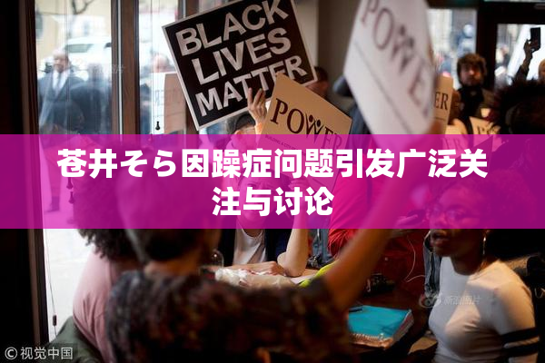 苍井そら因躁症问题引发广泛关注与讨论