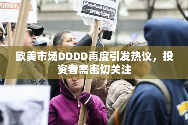 欧美市场DDDD再度引发热议，投资者需密切关注