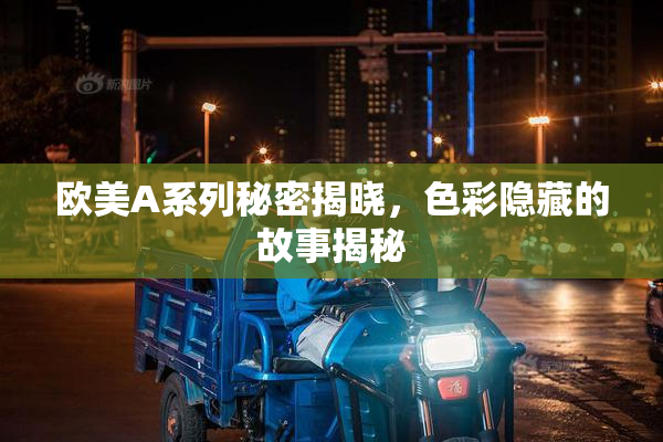 欧美A系列秘密揭晓，色彩隐藏的故事揭秘