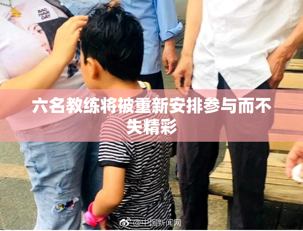 六名教练将被重新安排参与而不失精彩
