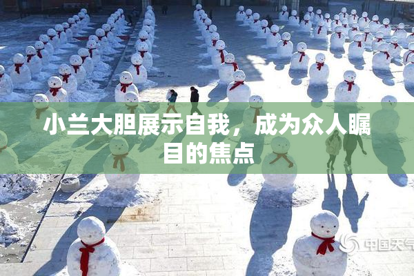 小兰大胆展示自我，成为众人瞩目的焦点
