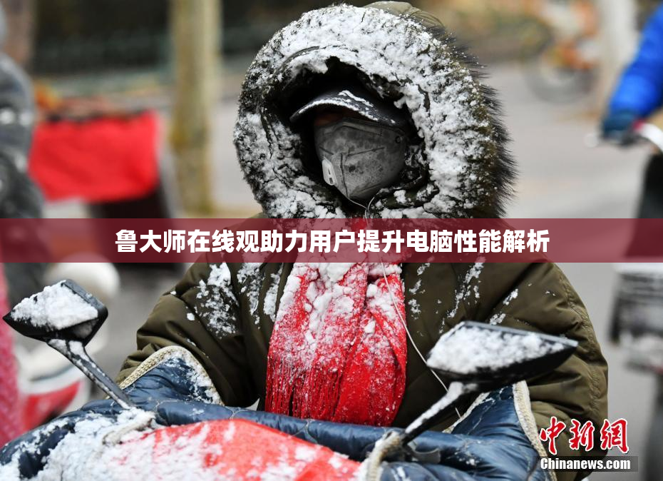 鲁大师在线观助力用户提升电脑性能解析