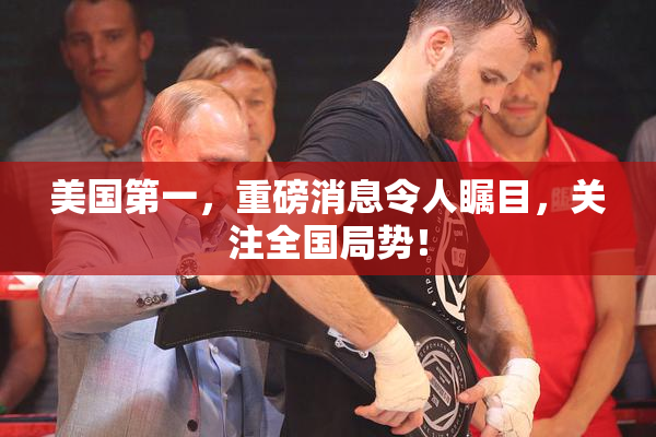 美国第一，重磅消息令人瞩目，关注全国局势！