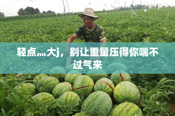 轻点灬大j，别让重量压得你喘不过气来