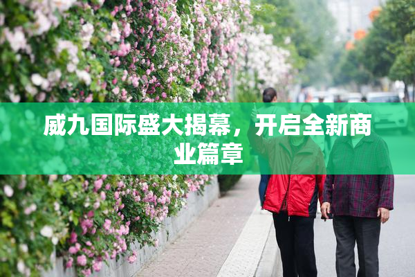 威九国际盛大揭幕，开启全新商业篇章