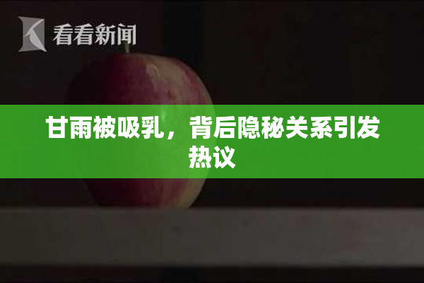 甘雨被吸乳，背后隐秘关系引发热议