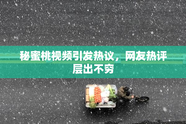 秘蜜桃视频引发热议，网友热评层出不穷