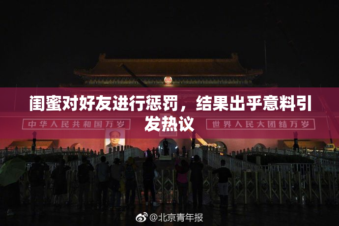 闺蜜对好友进行惩罚，结果出乎意料引发热议