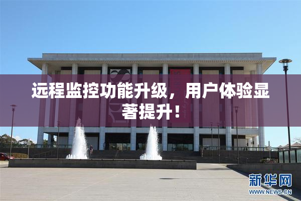 远程监控功能升级，用户体验显著提升！