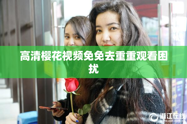 高清樱花视频免免去重重观看困扰