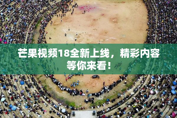 芒果视频18全新上线，精彩内容等你来看！