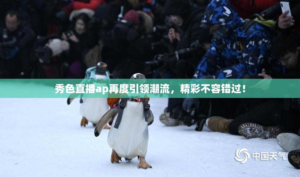 秀色直播ap再度引领潮流，精彩不容错过！