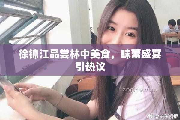 徐锦江品尝林中美食，味蕾盛宴引热议