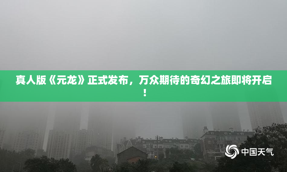 真人版《元龙》正式发布，万众期待的奇幻之旅即将开启！