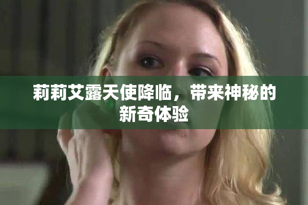莉莉艾露天使降临，带来神秘的新奇体验