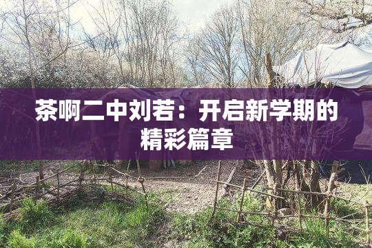 茶啊二中刘若：开启新学期的精彩篇章