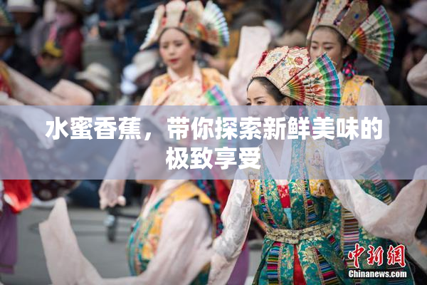 水蜜香蕉，带你探索新鲜美味的极致享受