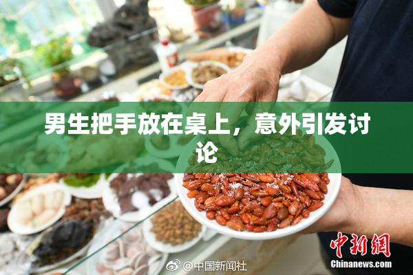 男生把手放在桌上，意外引发讨论