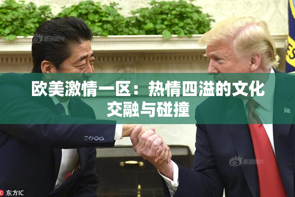 欧美激情一区：热情四溢的文化交融与碰撞