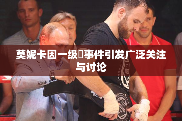 莫妮卡因一级婬事件引发广泛关注与讨论