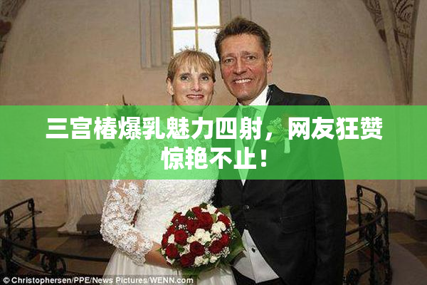 三宫椿爆乳魅力四射，网友狂赞惊艳不止！