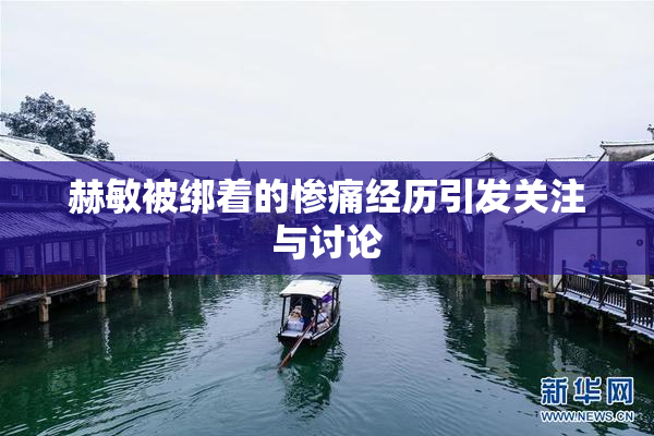 赫敏被绑着的惨痛经历引发关注与讨论