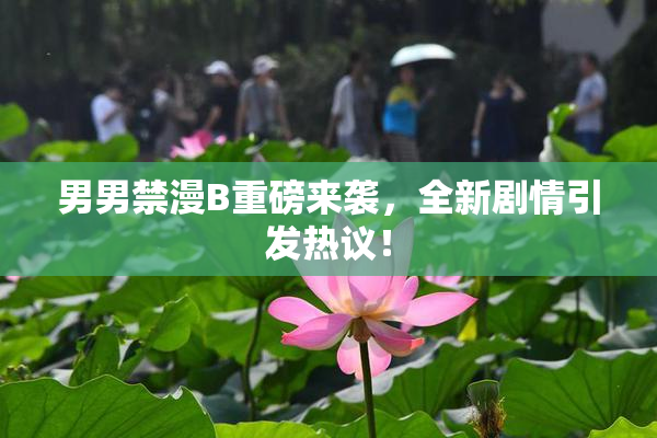 男男禁漫B重磅来袭，全新剧情引发热议！