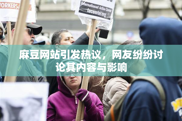 麻豆网站引发热议，网友纷纷讨论其内容与影响
