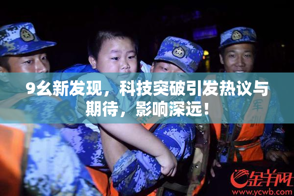 9幺新发现，科技突破引发热议与期待，影响深远！
