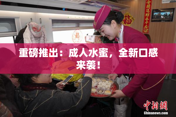 重磅推出：成人水蜜，全新口感来袭！