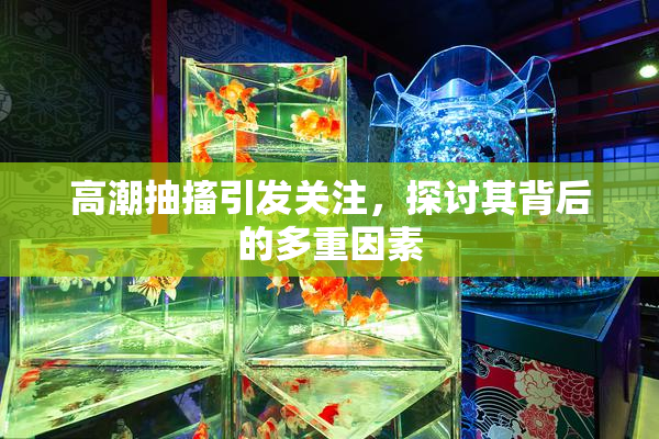 高潮抽搐引发关注，探讨其背后的多重因素
