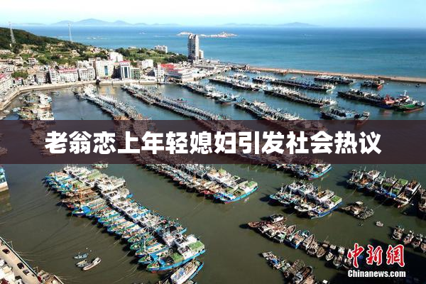 老翁恋上年轻媳妇引发社会热议