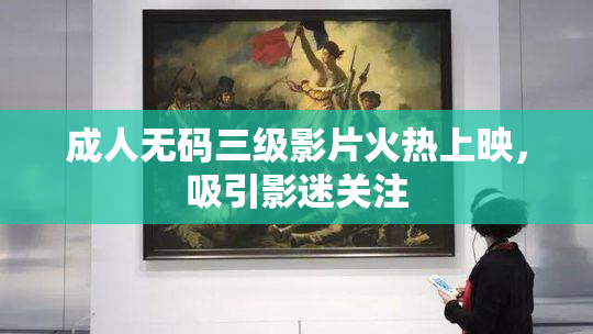 成人无码三级影片火热上映，吸引影迷关注