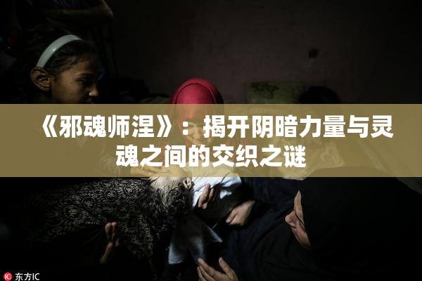 《邪魂师涅》：揭开阴暗力量与灵魂之间的交织之谜